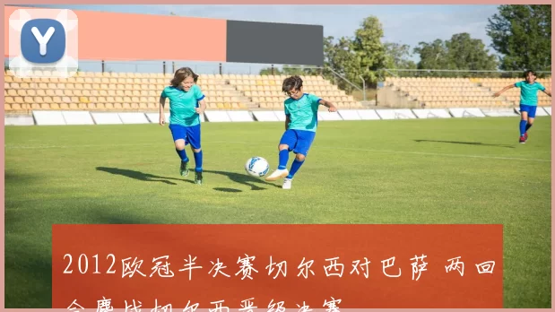 2012欧冠半决赛切尔西对巴萨 两回合鏖战切尔西晋级决赛