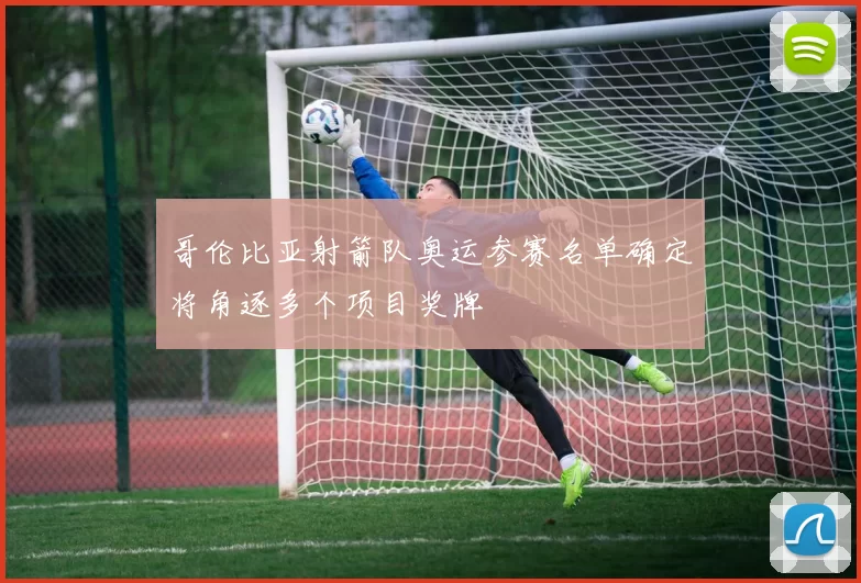 哥伦比亚射箭队奥运参赛名单确定将角逐多个项目奖牌