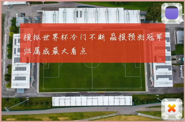 模拟世界杯冷门不断 晶报预测冠军归属成最大看点