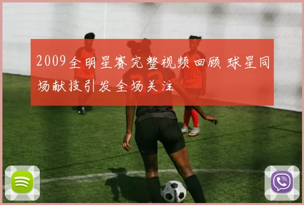 2009全明星赛完整视频回顾 球星同场献技引发全场关注