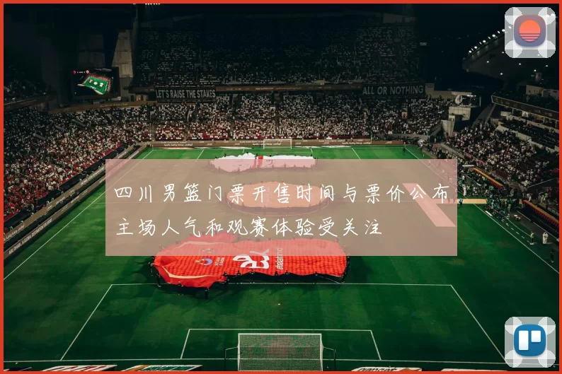 四川男篮门票开售时间与票价公布主场人气和观赛体验受关注