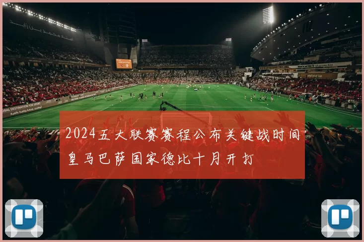 2024五大联赛赛程公布关键战时间皇马巴萨国家德比十月开打