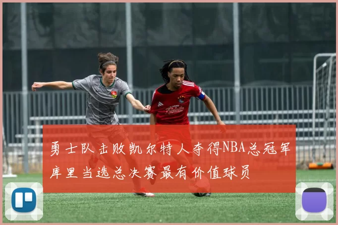 勇士队击败凯尔特人夺得NBA总冠军库里当选总决赛最有价值球员