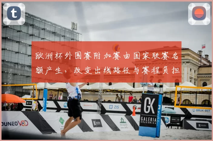 欧洲杯外围赛附加赛由国家联赛名额产生,改变出线路径与赛程负担