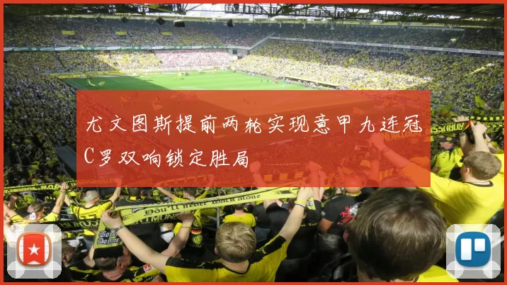 尤文图斯提前两轮实现意甲九连冠C罗双响锁定胜局