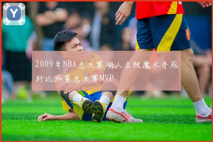 2009年NBA总决赛湖人击败魔术夺冠科比加冕总决赛MVP