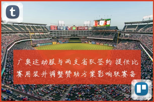 广奥运动服与两支省队签约 提供比赛用装并调整赞助方案影响联赛备战