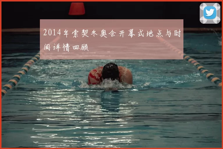 2014年索契冬奥会开幕式地点与时间详情回顾