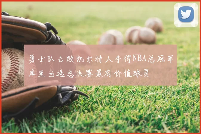 勇士队击败凯尔特人夺得NBA总冠军库里当选总决赛最有价值球员