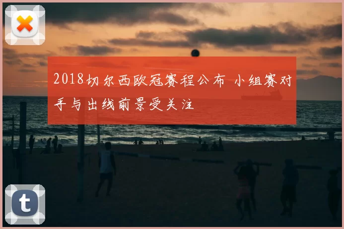 2018切尔西欧冠赛程公布 小组赛对手与出线前景受关注