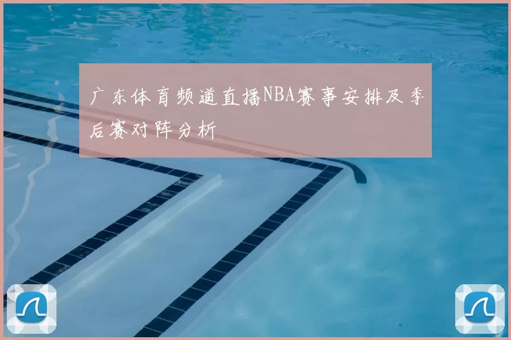 广东体育频道直播NBA赛事安排及季后赛对阵分析