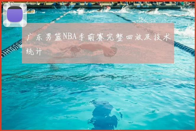 广东男篮NBA季前赛完整回放及技术统计