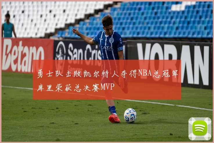 勇士队击败凯尔特人夺得NBA总冠军库里荣获总决赛MVP