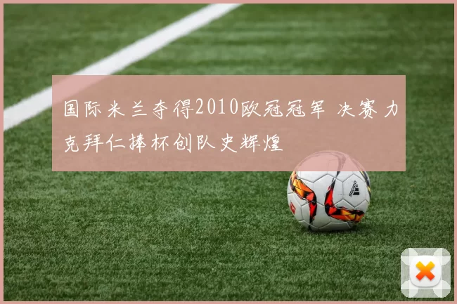国际米兰夺得2010欧冠冠军 决赛力克拜仁捧杯创队史辉煌