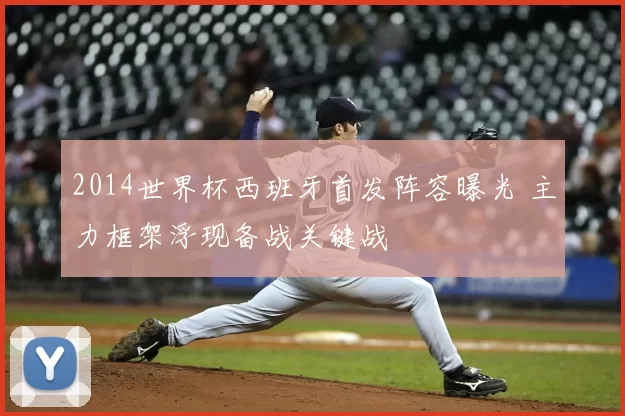 2014世界杯西班牙首发阵容曝光 主力框架浮现备战关键战