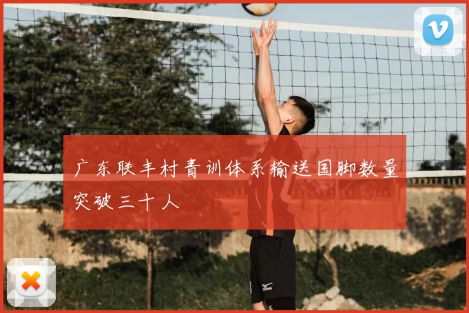 广东联丰村青训体系输送国脚数量突破三十人