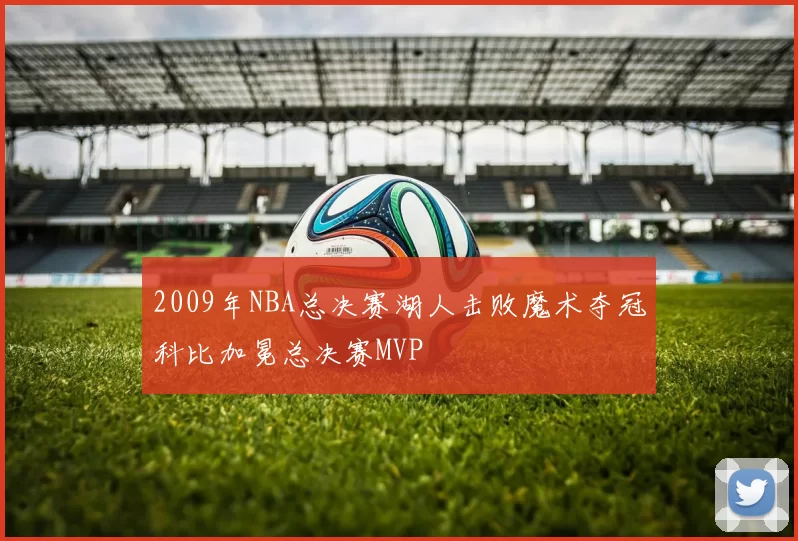 2009年NBA总决赛湖人击败魔术夺冠科比加冕总决赛MVP