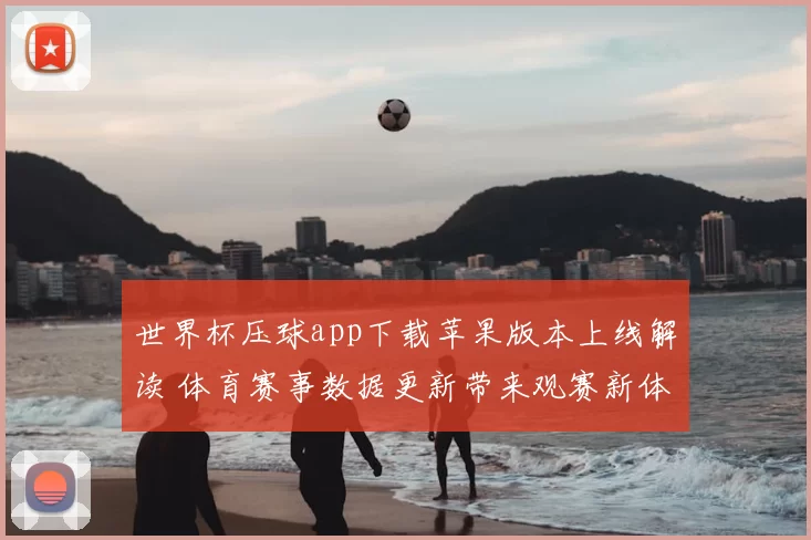 世界杯压球app下载苹果版本上线解读 体育赛事数据更新带来观赛新体验